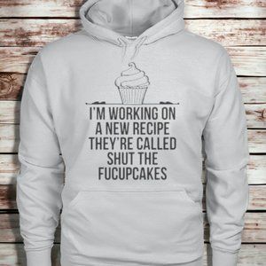 Unisex hoodies- I'm working on a new recipe they're called shut the fucupcakes